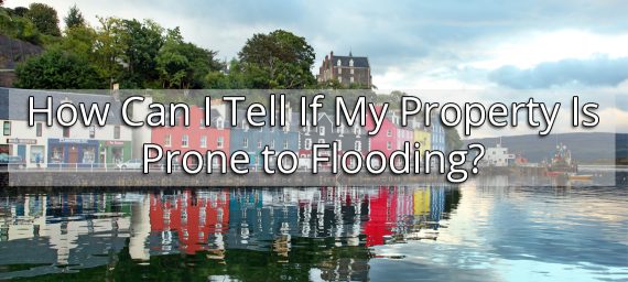 How Can I Tell If My Property Is Prone to Flooding