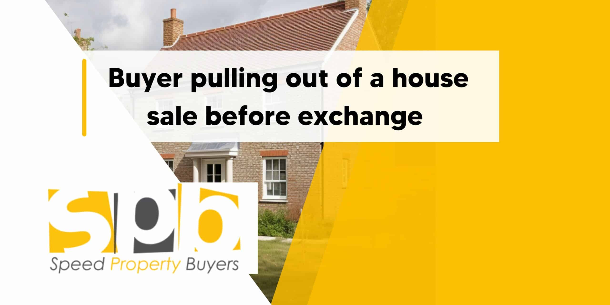 Buyer pulling out of a house sale before exchange UK Speed Property Buyers