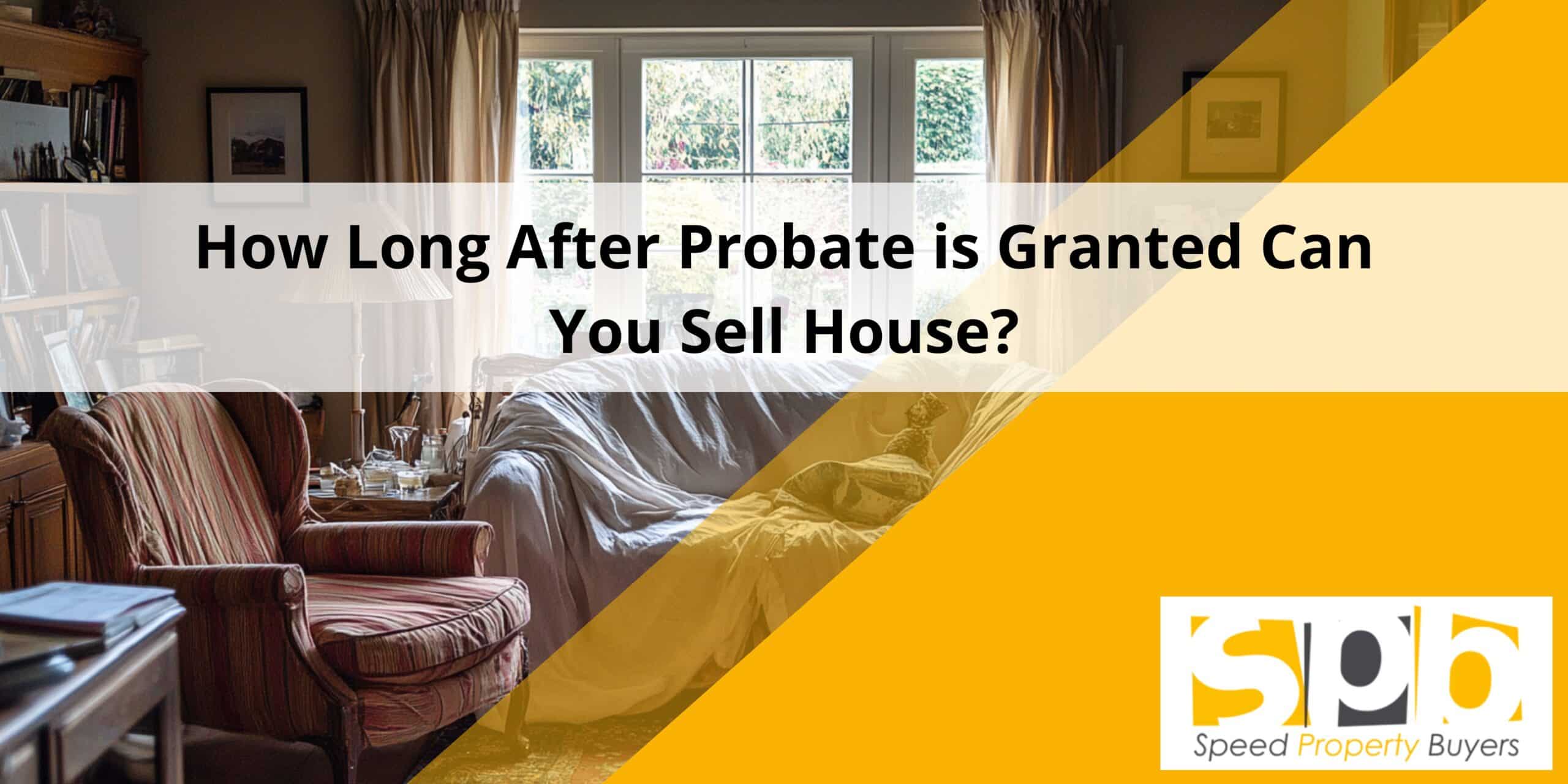 How Long After Probate is Granted Can You Sell House? - Speed Property